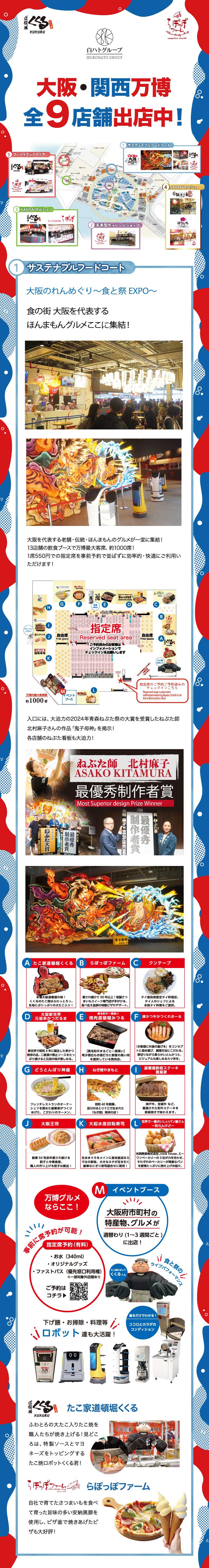 大阪・関西万博 全9店舗出店中！

たこ家道頓堀くくる・らぽっぽファームが2025大阪・関西万博で合計9店舗出店しております。

①サスティナブルフードコート
大阪のれんめぐり～食と祭りEXPO～

食の街 大阪を代表するほんまもんグルメここに集結！

入口には大迫力の2024年ねぶた祭の大賞を受賞したねぶた師北村麻子さんの作品「鬼子母神」を掲示！
各店舗のねぶた看板も大迫力！

たこ焼ロボット くくる君が特製ソースとマヨネーズをトッピング！
