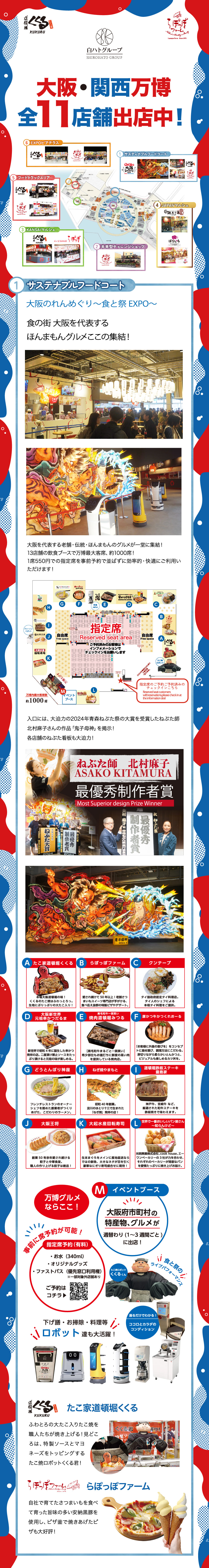 大阪・関西万博 全9店舗出店中！

たこ家道頓堀くくる・らぽっぽファームが2025大阪・関西万博で合計9店舗出店しております。

①サスティナブルフードコート
大阪のれんめぐり～食と祭りEXPO～

食の街 大阪を代表するほんまもんグルメここに集結！

入口には大迫力の2024年ねぶた祭の大賞を受賞したねぶた師北村麻子さんの作品「鬼子母神」を掲示！
各店舗のねぶた看板も大迫力！

たこ焼ロボット くくる君が特製ソースとマヨネーズをトッピング！

