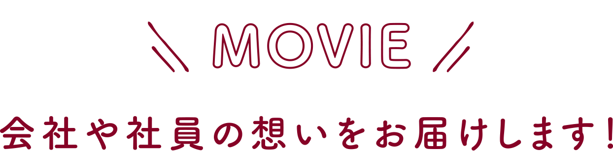 MOVIE 会社や社員の想いをお届けします！